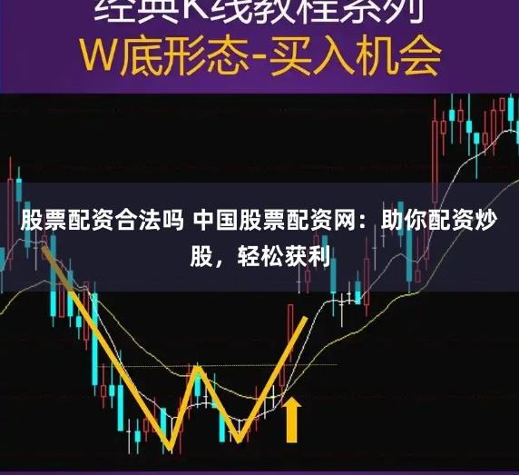 股票配资合法吗 中国股票配资网：助你配资炒股，轻松获利