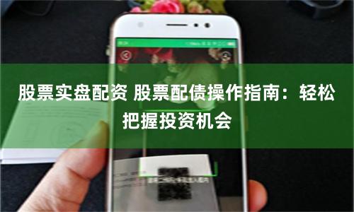 股票实盘配资 股票配债操作指南：轻松把握投资机会