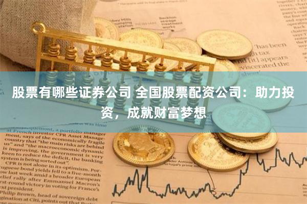 股票有哪些证券公司 全国股票配资公司：助力投资，成就财富梦想