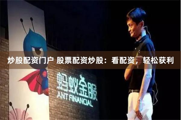炒股配资门户 股票配资炒股：看配资，轻松获利
