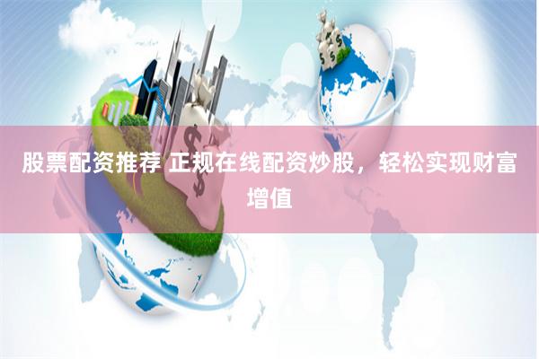 股票配资推荐 正规在线配资炒股，轻松实现财富增值