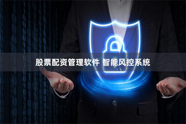股票配资管理软件 智能风控系统