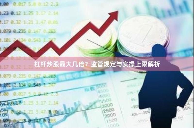 杠杆炒股最大几倍？监管规定与实操上限解析