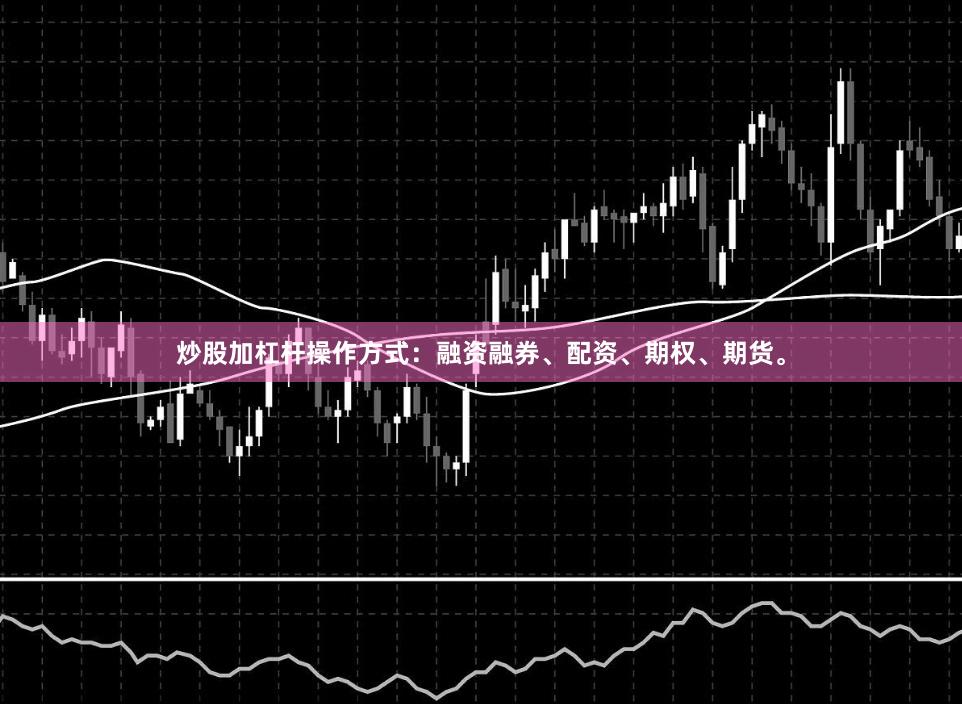 炒股加杠杆操作方式：融资融券、配资、期权、期货。