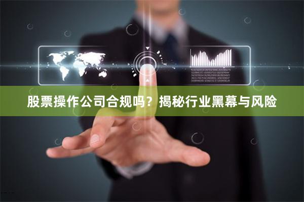 股票操作公司合规吗？揭秘行业黑幕与风险